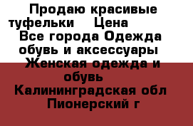 Продаю красивые туфельки. › Цена ­ 5 500 - Все города Одежда, обувь и аксессуары » Женская одежда и обувь   . Калининградская обл.,Пионерский г.